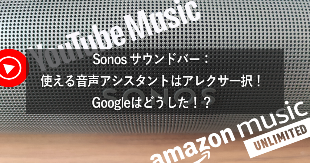 Sonos サウンドバー：使える音声アシスタントはアレクサ一択！Googleは！？