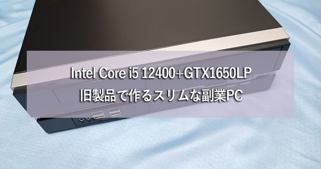 Intel Core i5 12400+GTX1650LP：旧製品で作るスリムな副業PC