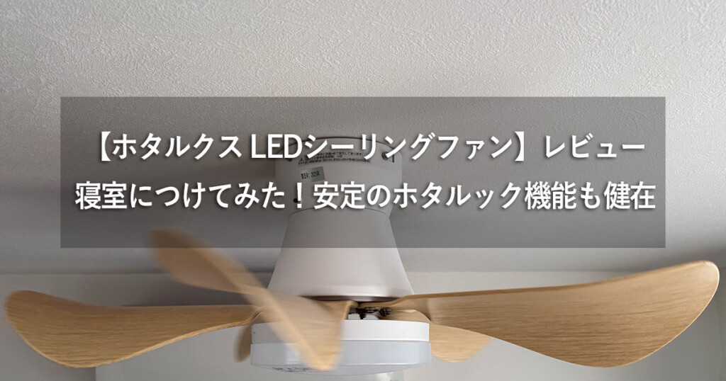 【ホタルクス LEDシーリングファンライト】レビュー：寝室につけてみた！安定のホタルック機能も健在