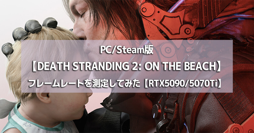 PC/Steam版【DEATH STRANDING 2: ON THE BEACH】フレームレートを測定してみた【RTX5090 / 5070Ti】