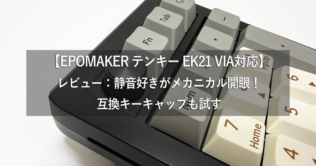 【EPOMAKER テンキー EK21 VIA対応】レビュー：静音好きがメカニカル開眼！MX互換キーキャップも検証