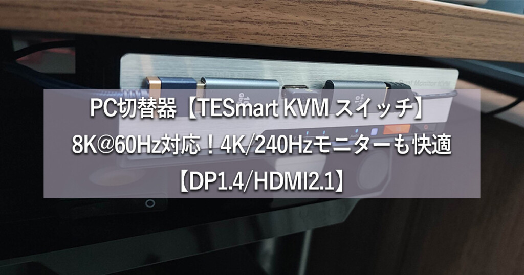 PC切替器【TESmart KVM スイッチ】DP1.4･8K@60Hz対応！4K/240Hzモニターも快適【HDMI2.1スイッチャーも紹介】